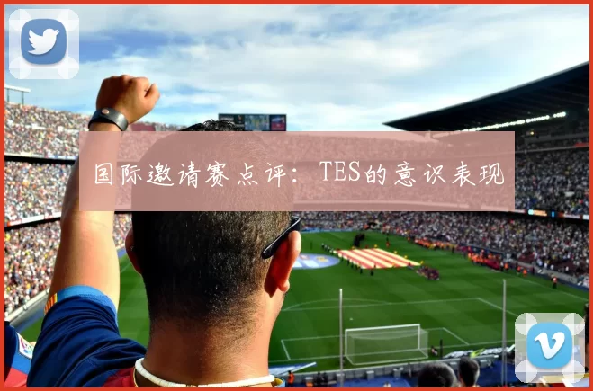 国际邀请赛点评：TES的意识表现