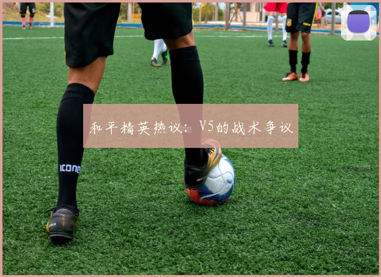 和平精英热议：V5的战术争议