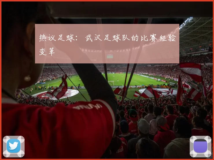 热议足球：武汉足球队的比赛经验变革