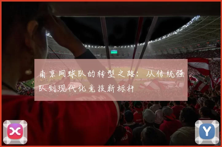 南京网球队的转型之路：从传统强队到现代化竞技新标杆