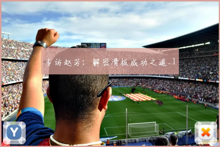 专访赵芳：解密滑板成功之道_1