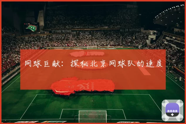网球巨献：探秘北京网球队的速度