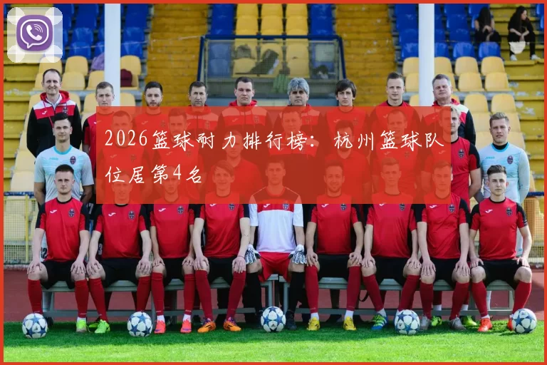 2026篮球耐力排行榜：杭州篮球队位居第4名