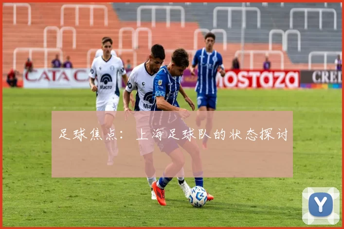 足球焦点：上海足球队的状态探讨