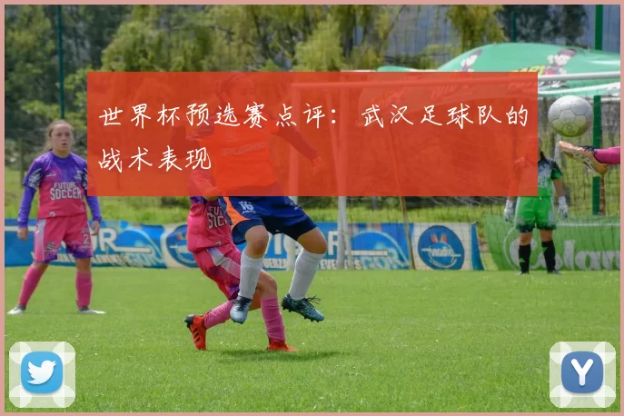 世界杯预选赛点评：武汉足球队的战术表现