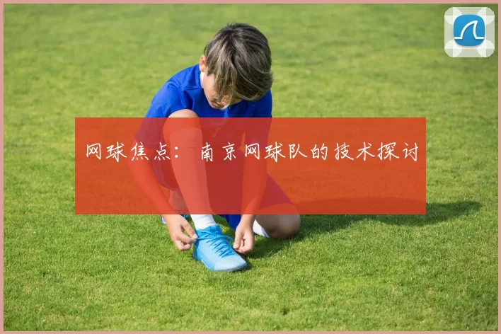网球焦点：南京网球队的技术探讨