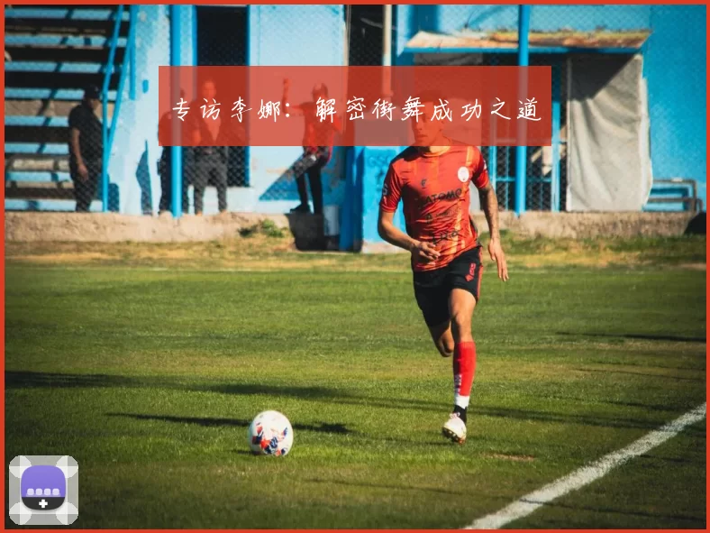 专访李娜：解密街舞成功之道