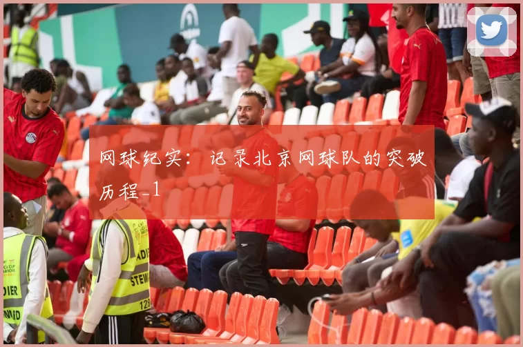 网球纪实：记录北京网球队的突破历程_1