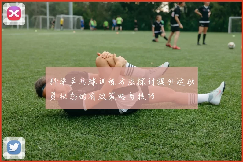 科学乒乓球训练方法探讨提升运动员状态的有效策略与技巧