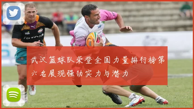 武汉篮球队荣登全国力量排行榜第六名展现强劲实力与潜力